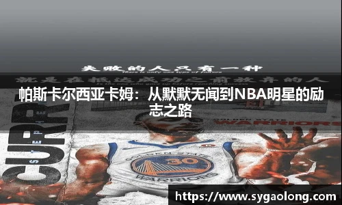 帕斯卡尔西亚卡姆：从默默无闻到NBA明星的励志之路
