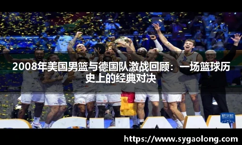 2008年美国男篮与德国队激战回顾：一场篮球历史上的经典对决