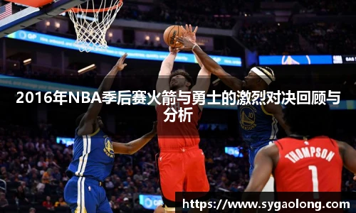 ac米兰官网2016年NBA季后赛火箭与勇士的激烈对决回顾与分析