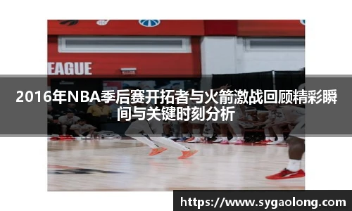 ac米兰官网2016年NBA季后赛开拓者与火箭激战回顾精彩瞬间与关键时刻分析