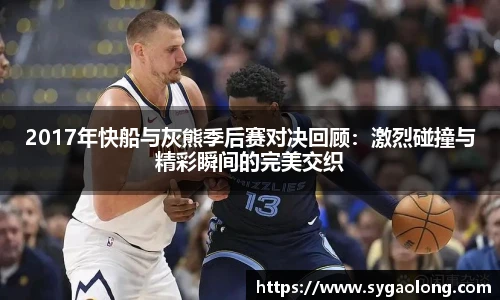 ac米兰官网2017年快船与灰熊季后赛对决回顾：激烈碰撞与精彩瞬间的完美交织