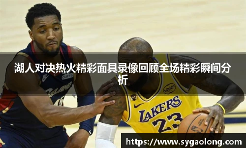 湖人对决热火精彩面具录像回顾全场精彩瞬间分析