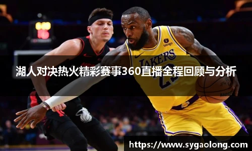湖人对决热火精彩赛事360直播全程回顾与分析