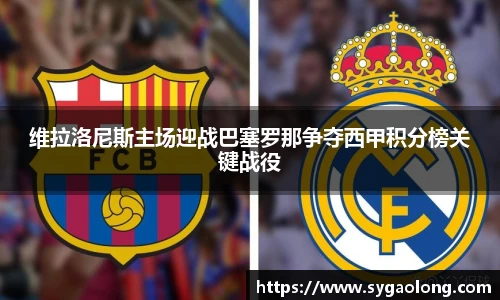 维拉洛尼斯主场迎战巴塞罗那争夺西甲积分榜关键战役