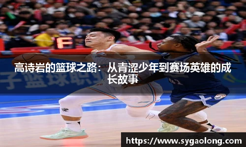 高诗岩的篮球之路：从青涩少年到赛场英雄的成长故事