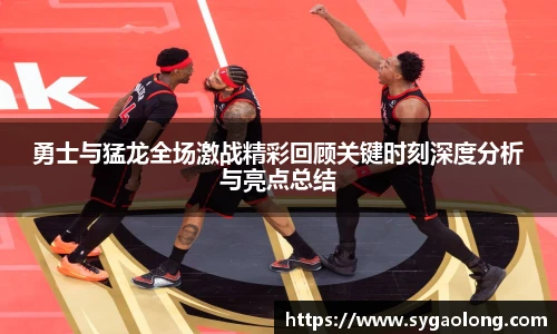 勇士与猛龙全场激战精彩回顾关键时刻深度分析与亮点总结