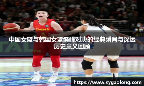 中国女篮与韩国女篮巅峰对决的经典瞬间与深远历史意义回顾