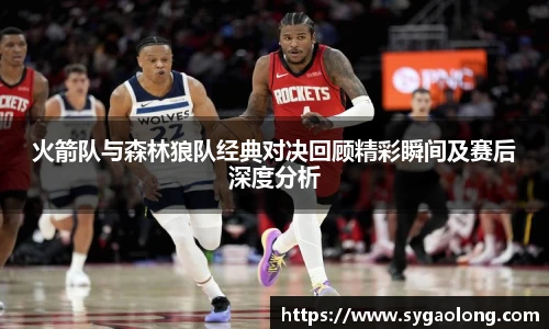 ac米兰官网火箭队与森林狼队经典对决回顾精彩瞬间及赛后深度分析